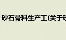 砂石骨料生产工(关于砂石骨料生产工的简介)