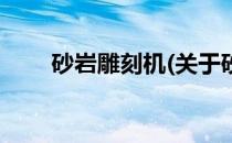 砂岩雕刻机(关于砂岩雕刻机的简介)
