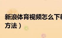 新浪体育视频怎么下载（新浪体育视频的下载方法）