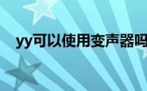 yy可以使用变声器吗（YY怎么开变声器）