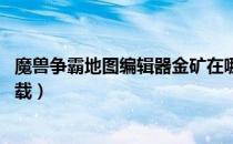 魔兽争霸地图编辑器金矿在哪（魔兽争霸地图编辑器 怎么下载）