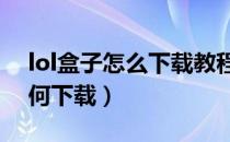 lol盒子怎么下载教程（LOL英雄联盟盒子如何下载）