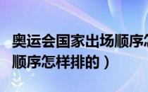 奥运会国家出场顺序怎样排（奥运会国家出场顺序怎样排的）