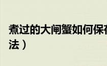 煮过的大闸蟹如何保存（大闸蟹的几种保存方法）