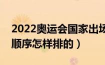 2022奥运会国家出场顺序（奥运会国家出场顺序怎样排的）