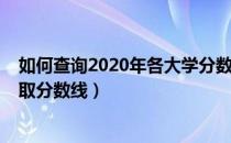 如何查询2020年各大学分数线（如何查询2020年各大学录取分数线）