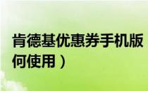 肯德基优惠券手机版（肯德基优惠券手机上如何使用）