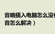 音响插入电脑怎么没有声音（电脑音响没有声音怎么解决）