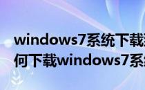 windows7系统下载到u盘怎么安装（电脑如何下载windows7系统）