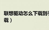 联想驱动怎么下载到手机里（联想驱动怎么下载）