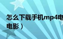 怎么下载手机mp4电影（怎么下载手机MP4电影）