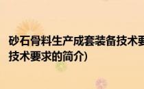 砂石骨料生产成套装备技术要求(关于砂石骨料生产成套装备技术要求的简介)