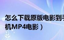 怎么下载原版电影到手机相册里（怎么下载手机MP4电影）