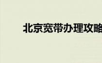北京宽带办理攻略（北京宽带办理）