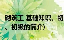 砌筑工 基础知识、初级(关于砌筑工 基础知识、初级的简介)