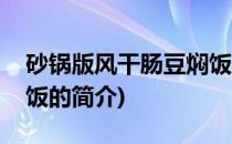 砂锅版风干肠豆焖饭(关于砂锅版风干肠豆焖饭的简介)