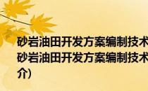 砂岩油田开发方案编制技术要求开发地质油藏工程部分(关于砂岩油田开发方案编制技术要求开发地质油藏工程部分的简介)