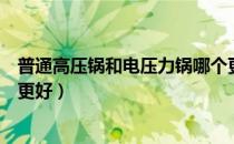 普通高压锅和电压力锅哪个更实用（高压锅和电压力锅哪个更好）