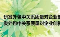 研发外包中关系质量对企业创新绩效的影响机制研究(关于研发外包中关系质量对企业创新绩效的影响机制研究的简介)