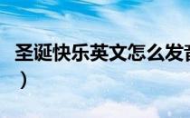 圣诞快乐英文怎么发音（圣诞快乐英文怎么拼）