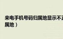 来电手机号码归属地显示不正确（怎么设置手机来电显示归属地）