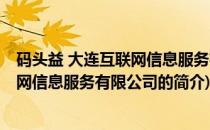 码头益 大连互联网信息服务有限公司(关于码头益 大连互联网信息服务有限公司的简介)