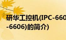 研华工控机(IPC-6606)(关于研华工控机(IPC-6606)的简介)