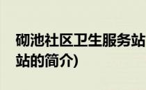 砌池社区卫生服务站(关于砌池社区卫生服务站的简介)