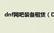 dnf网吧装备租赁（DNF中怎么租赁装备）