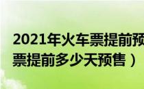 2021年火车票提前预售多少天（2021年火车票提前多少天预售）