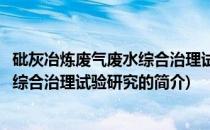 砒灰冶炼废气废水综合治理试验研究(关于砒灰冶炼废气废水综合治理试验研究的简介)