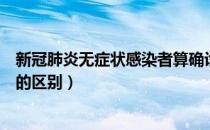 新冠肺炎无症状感染者算确诊吗（新冠无症状感染者和确诊的区别）
