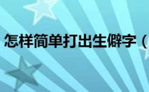 怎样简单打出生僻字（怎么快速打出生僻字）