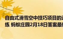自由式滑雪空中技巧项目的运动员在无雪季节需要做什么训练 蚂蚁庄园2月18日答案最新