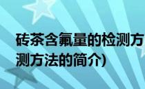 砖茶含氟量的检测方法(关于砖茶含氟量的检测方法的简介)