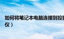 如何将笔记本电脑连接到投影仪（如何将笔记本连接到投影仪）