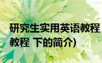 研究生实用英语教程 下(关于研究生实用英语教程 下的简介)