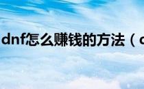 dnf怎么赚钱的方法（dnf怎么赚钱最快方法）