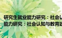 研究生就业能力研究：社会认知与教育政策(关于研究生就业能力研究：社会认知与教育政策的简介)