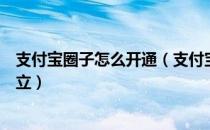 支付宝圈子怎么开通（支付宝圈子是什么在哪里打开怎么建立）