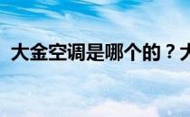 大金空调是哪个的？大金空调的起源在哪里