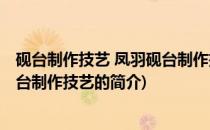 砚台制作技艺 凤羽砚台制作技艺(关于砚台制作技艺 凤羽砚台制作技艺的简介)