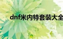 dnf米内特套装大全（dnf米内特在哪）