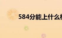 584分能上什么样的大学（584）