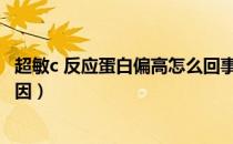 超敏c 反应蛋白偏高怎么回事（超敏c反应蛋白偏高是什么原因）