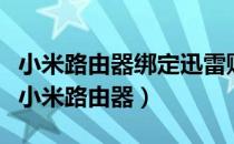 小米路由器绑定迅雷账号（迅雷远程下载绑定小米路由器）