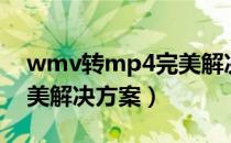 wmv转mp4完美解决方案（WMV转FLV完美解决方案）