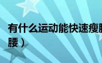 有什么运动能快速瘦腰（常做什么运动可以瘦腰）