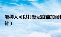 哪种人可以打新冠疫苗加强针（哪些人不宜打新冠疫苗加强针）