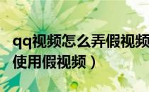 qq视频怎么弄假视频（如何在QQ视频聊天中使用假视频）